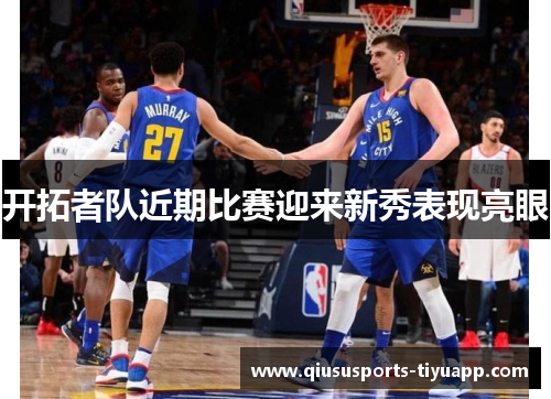 开拓者队近期比赛迎来新秀表现亮眼
