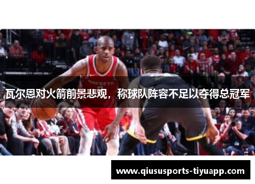 瓦尔恩对火箭前景悲观，称球队阵容不足以夺得总冠军
