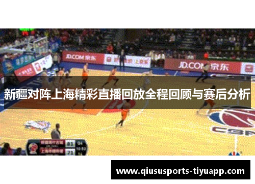新疆对阵上海精彩直播回放全程回顾与赛后分析