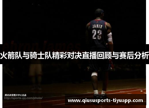火箭队与骑士队精彩对决直播回顾与赛后分析