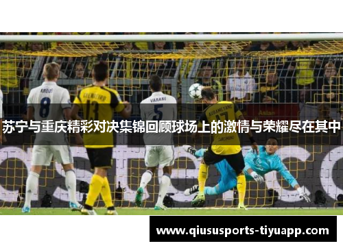 苏宁与重庆精彩对决集锦回顾球场上的激情与荣耀尽在其中