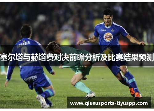 塞尔塔与赫塔费对决前瞻分析及比赛结果预测