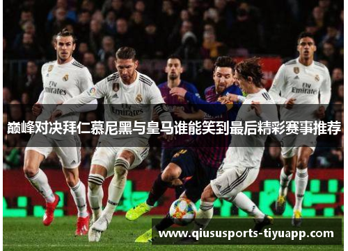 巅峰对决拜仁慕尼黑与皇马谁能笑到最后精彩赛事推荐