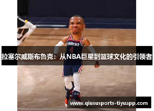 拉塞尔威斯布鲁克：从NBA巨星到篮球文化的引领者