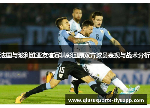 法国与玻利维亚友谊赛精彩回顾双方球员表现与战术分析