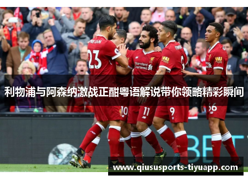 利物浦与阿森纳激战正酣粤语解说带你领略精彩瞬间