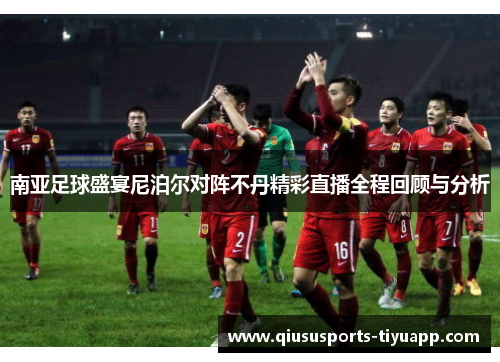 南亚足球盛宴尼泊尔对阵不丹精彩直播全程回顾与分析